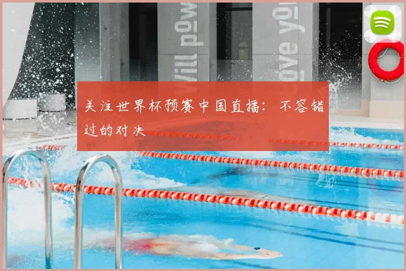 关注世界杯预赛中国直播:不容错过的对决