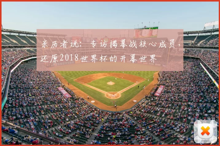 亲历者说:专访揭幕战核心成员,还原2018世界杯的开幕世界