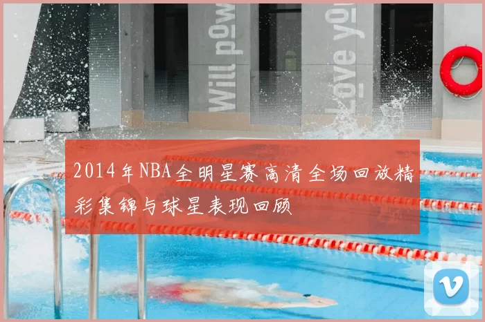 2014年NBA全明星赛高清全场回放精彩集锦与球星表现回顾