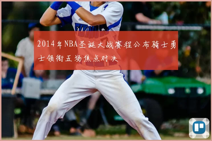 2014年NBA圣诞大战赛程公布骑士勇士领衔五场焦点对决