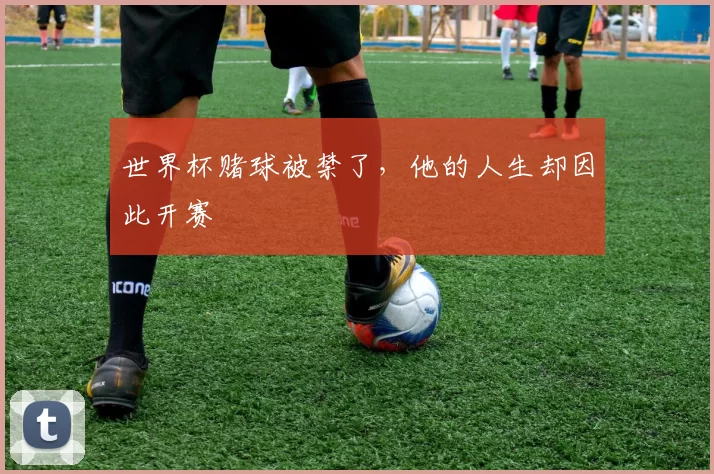 世界杯赌球被禁了,他的人生却因此开赛