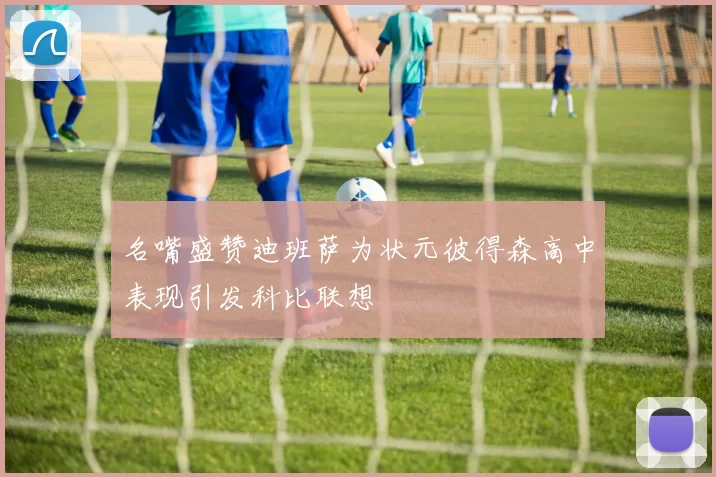 名嘴盛赞迪班萨为状元彼得森高中表现引发科比联想