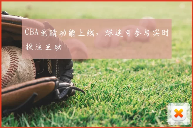 CBA竞猜功能上线,球迷可参与实时投注互动