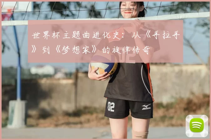 世界杯主题曲进化史:从《手拉手》到《梦想家》的旋律传奇