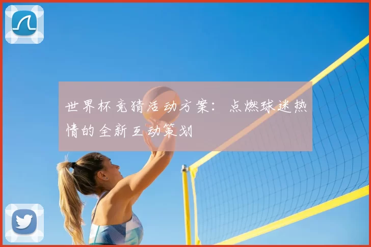 世界杯竞猜活动方案：点燃球迷热情的全新互动策划