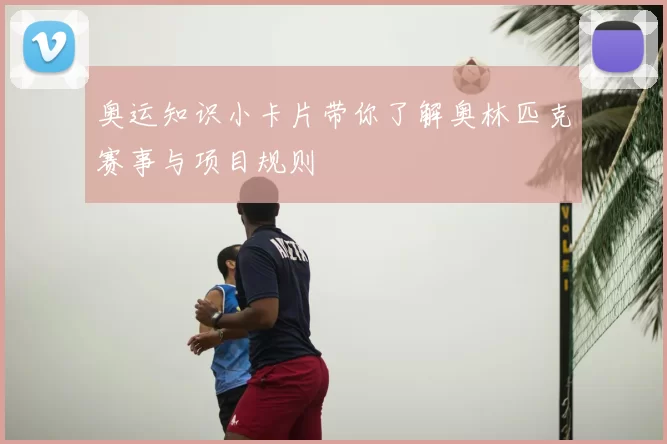 奥运知识小卡片带你了解奥林匹克赛事与项目规则