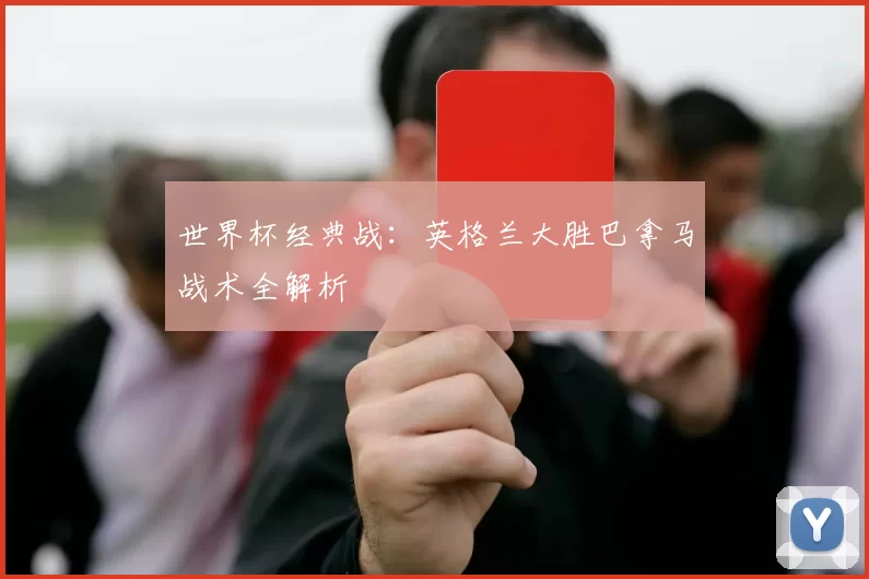 世界杯经典战:英格兰大胜巴拿马战术全解析