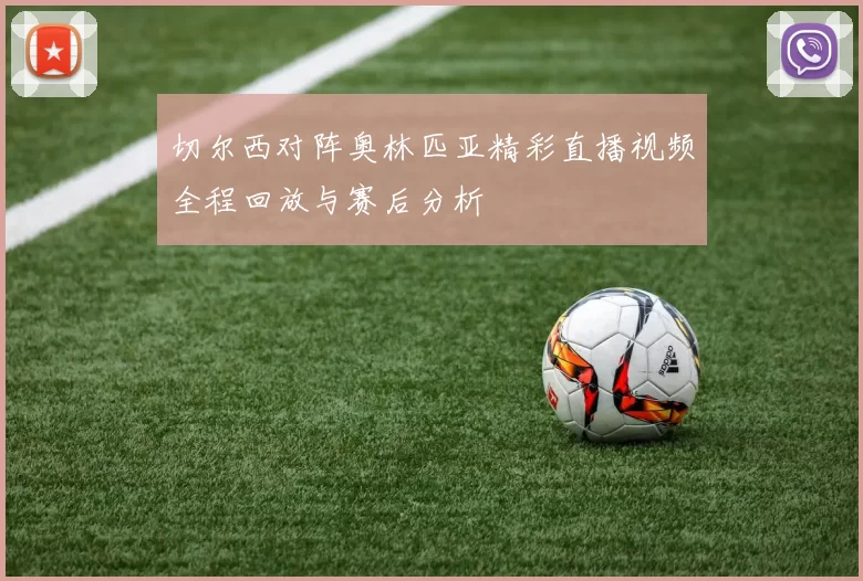 切尔西对阵奥林匹亚精彩直播视频全程回放与赛后分析