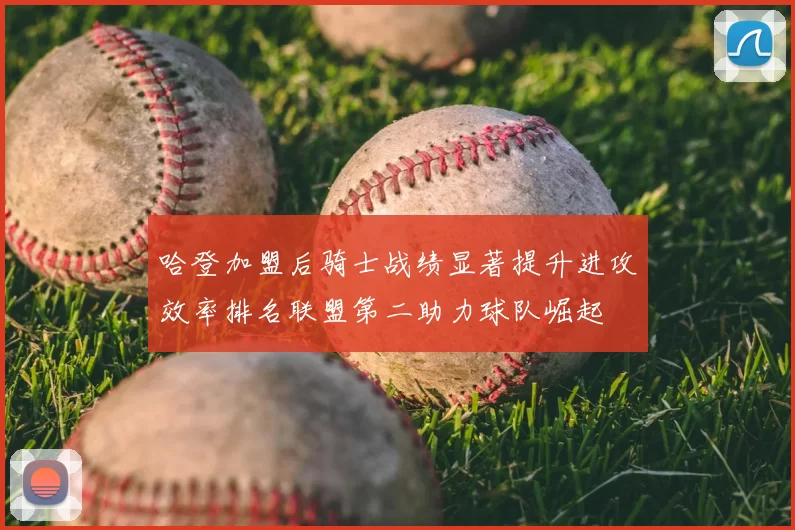 哈登加盟后骑士战绩显著提升进攻效率排名联盟第二助力球队崛起