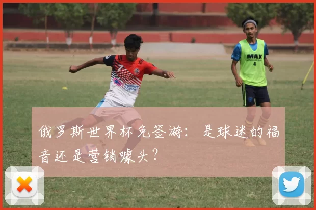 俄罗斯世界杯免签游：是球迷的福音还是营销噱头？