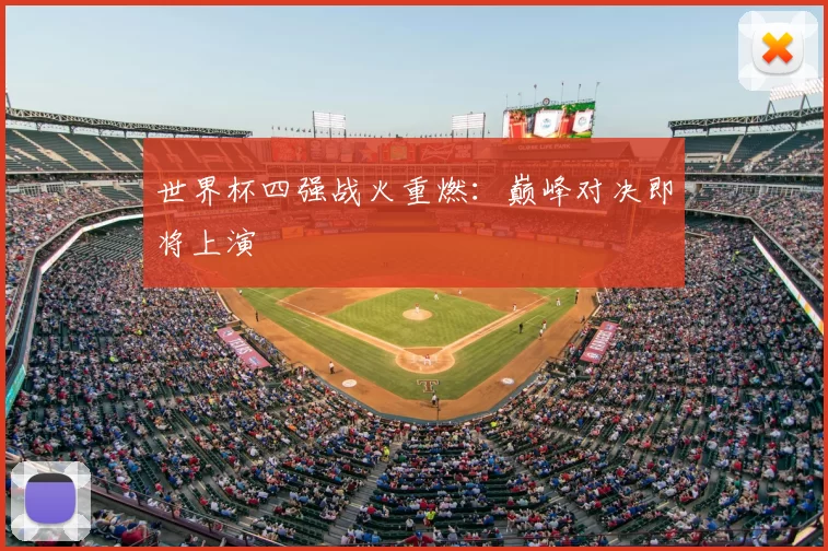 世界杯四强战火重燃：巅峰对决即将上演