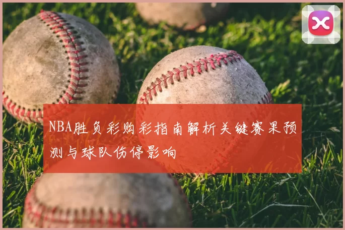 NBA胜负彩购彩指南解析关键赛果预测与球队伤停影响