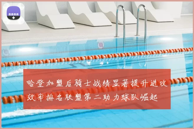 哈登加盟后骑士战绩显著提升进攻效率排名联盟第二助力球队崛起