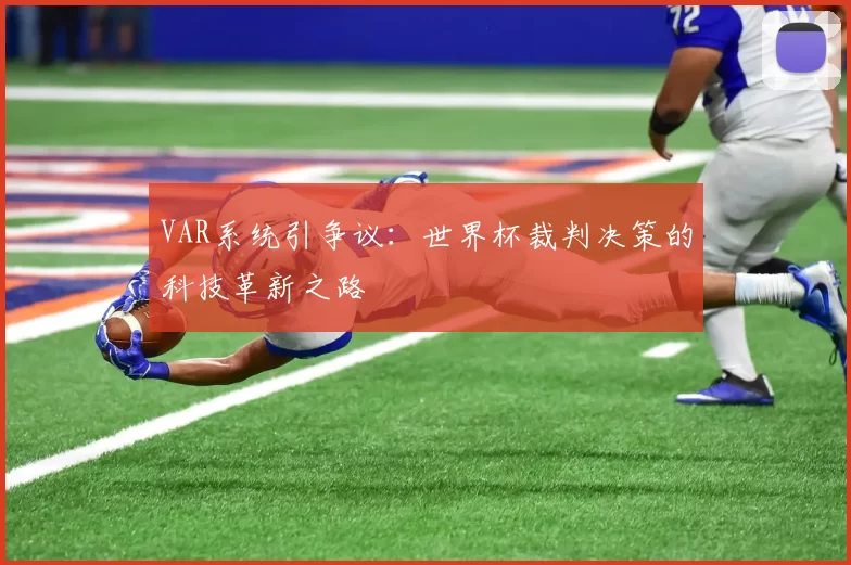 VAR系统引争议:世界杯裁判决策的科技革新之路