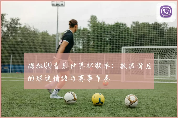 揭秘QQ音乐世界杯歌单:数据背后的球迷情绪与赛事节奏