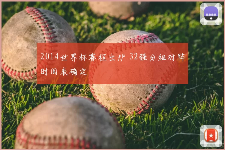 2014世界杯赛程出炉 32强分组对阵时间表确定