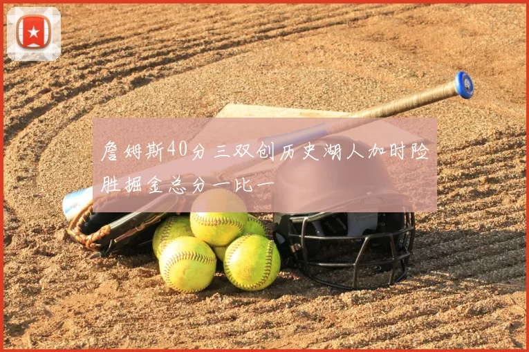 詹姆斯40分三双创历史湖人加时险胜掘金总分一比一