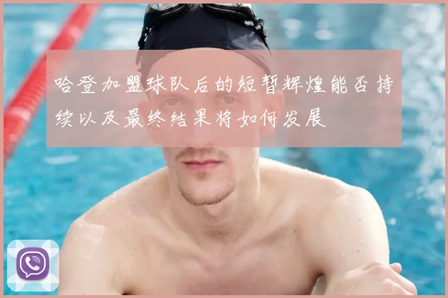 哈登加盟球队后的短暂辉煌能否持续以及最终结果将如何发展