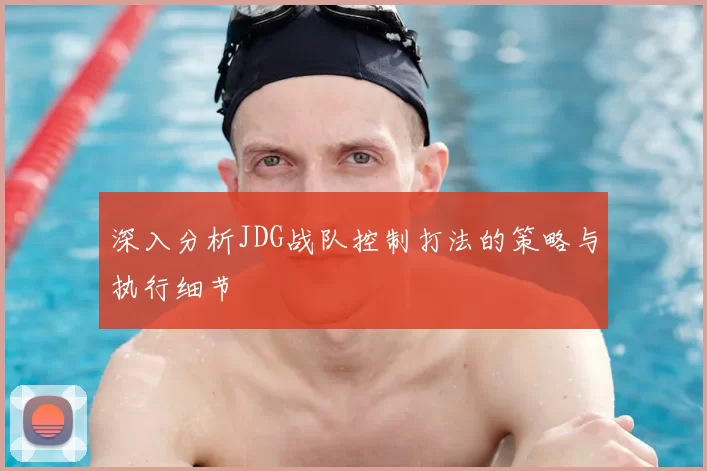 深入分析JDG战队控制打法的策略与执行细节