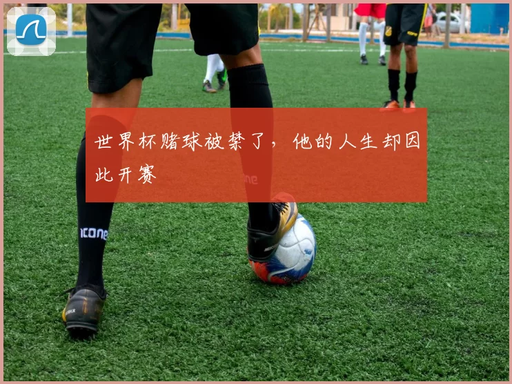 世界杯赌球被禁了,他的人生却因此开赛