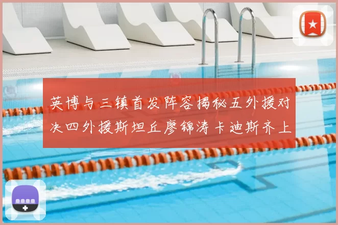 英博与三镇首发阵容揭秘五外援对决四外援斯坦丘廖锦涛卡迪斯齐上阵