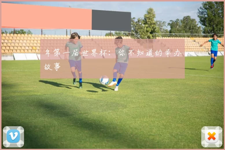 年第一届世界杯:你不知道的举办故事