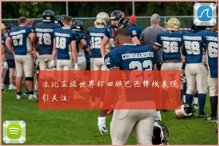 法比亚诺世界杯回顾巴西锋线表现引关注