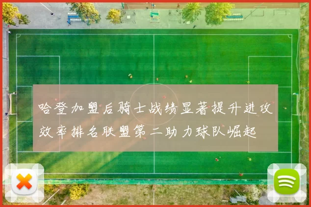 哈登加盟后骑士战绩显著提升进攻效率排名联盟第二助力球队崛起