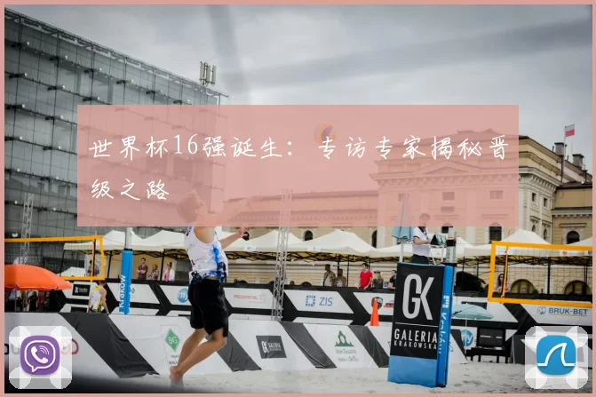 世界杯16强诞生:专访专家揭秘晋级之路