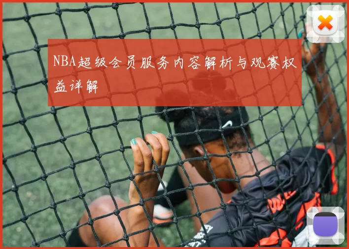 NBA超级会员服务内容解析与观赛权益详解