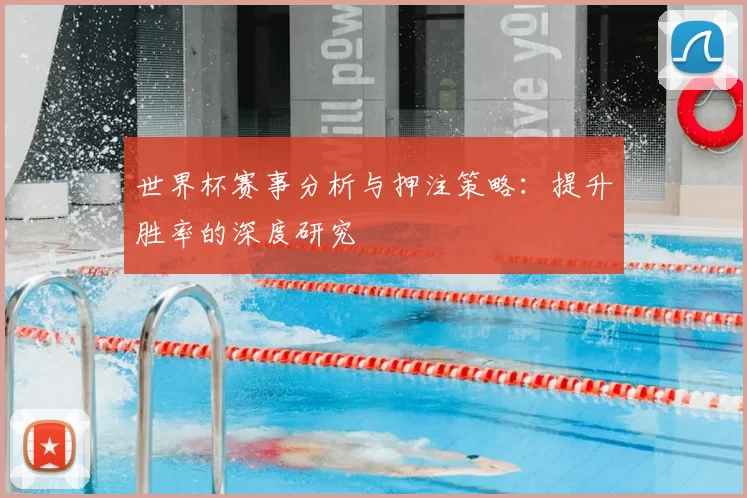 世界杯赛事分析与押注策略：提升胜率的深度研究