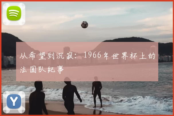 从希望到沉寂:1966年世界杯上的法国队纪事
