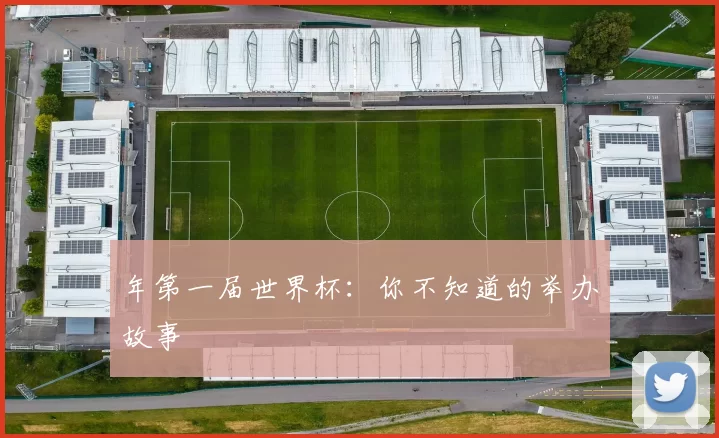 年第一届世界杯:你不知道的举办故事