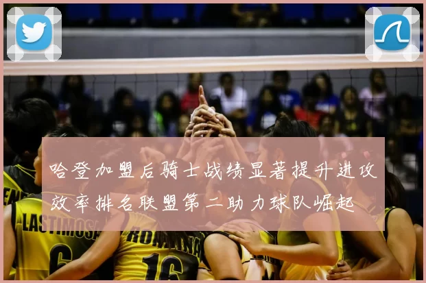 哈登加盟后骑士战绩显著提升进攻效率排名联盟第二助力球队崛起