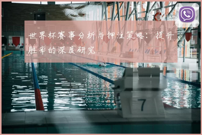 世界杯赛事分析与押注策略：提升胜率的深度研究