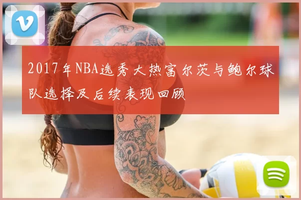 2017年NBA选秀大热富尔茨与鲍尔球队选择及后续表现回顾