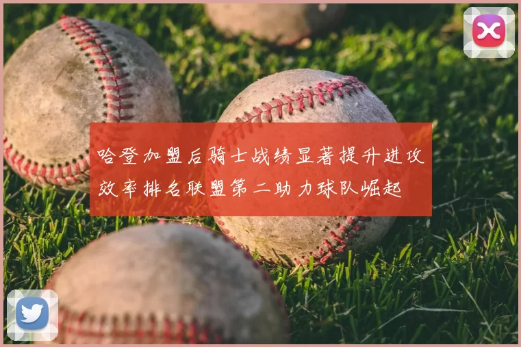 哈登加盟后骑士战绩显著提升进攻效率排名联盟第二助力球队崛起