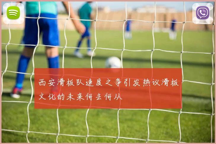 西安滑板队速度之争引发热议滑板文化的未来何去何从