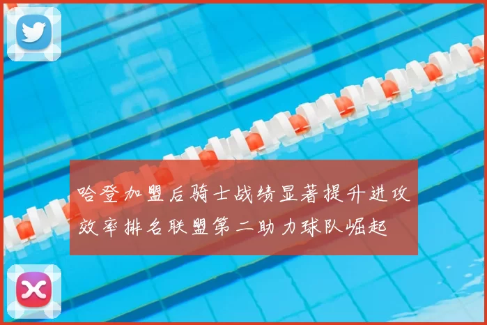 哈登加盟后骑士战绩显著提升进攻效率排名联盟第二助力球队崛起