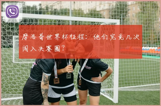 摩洛哥世界杯征程：他们究竟几次闯入决赛圈？