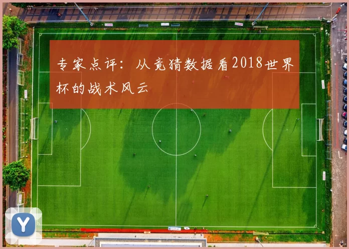 专家点评:从竟猜数据看2018世界杯的战术风云