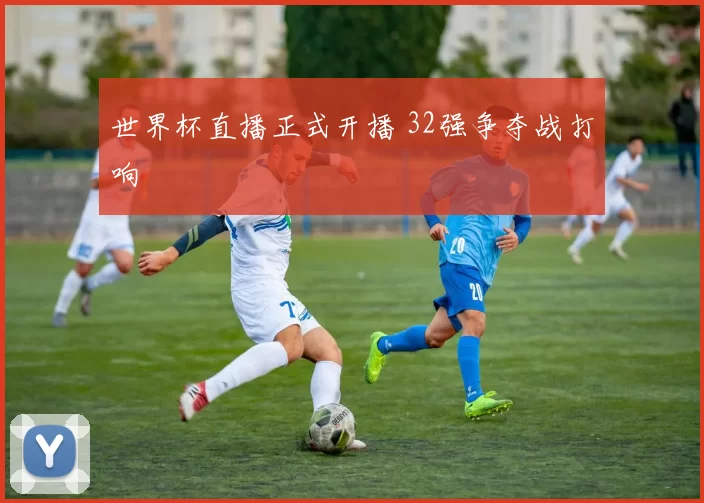 世界杯直播正式开播 32强争夺战打响