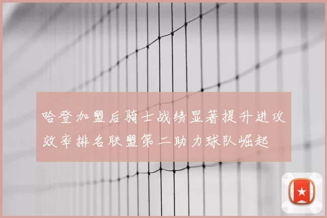 哈登加盟后骑士战绩显著提升进攻效率排名联盟第二助力球队崛起