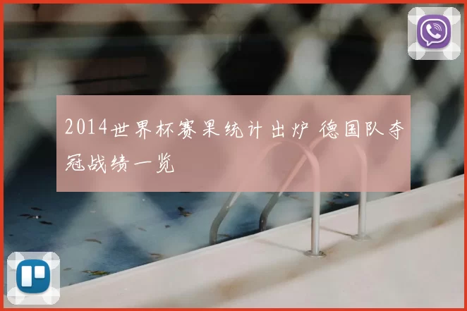 2014世界杯赛果统计出炉 德国队夺冠战绩一览