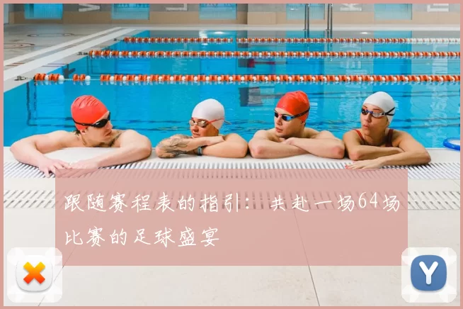 跟随赛程表的指引:共赴一场64场比赛的足球盛宴