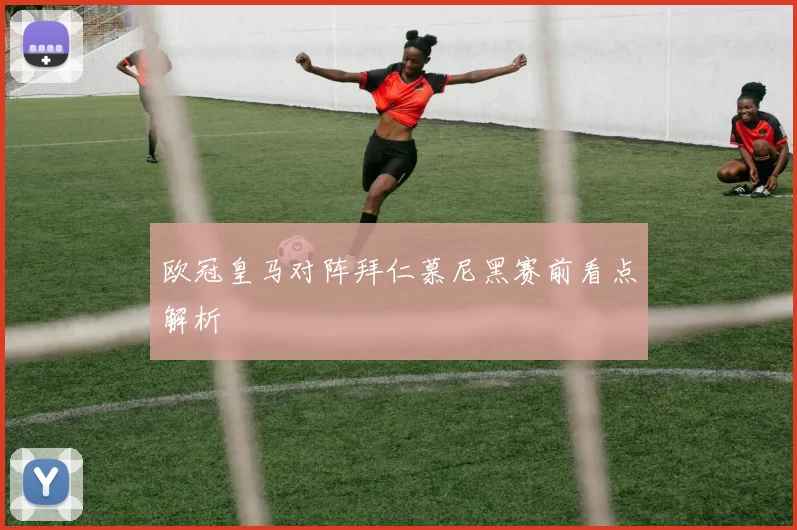 欧冠皇马对阵拜仁慕尼黑赛前看点解析