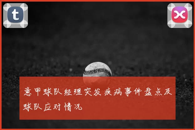 意甲球队经理突发疾病事件盘点及球队应对情况