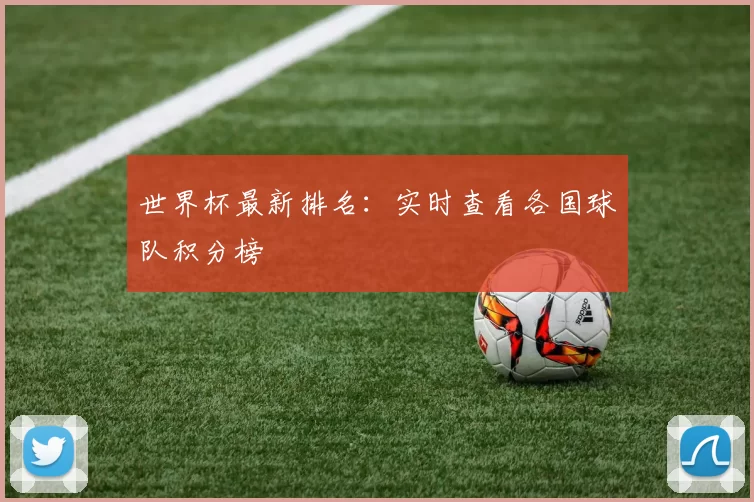 世界杯最新排名：实时查看各国球队积分榜