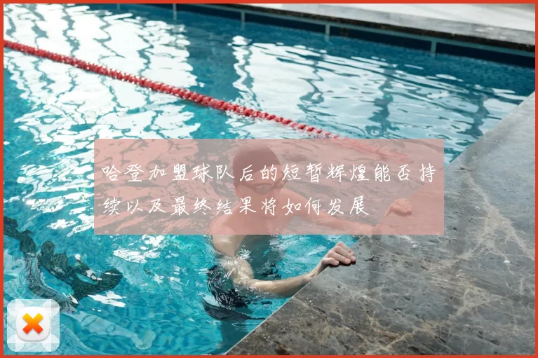 哈登加盟球队后的短暂辉煌能否持续以及最终结果将如何发展