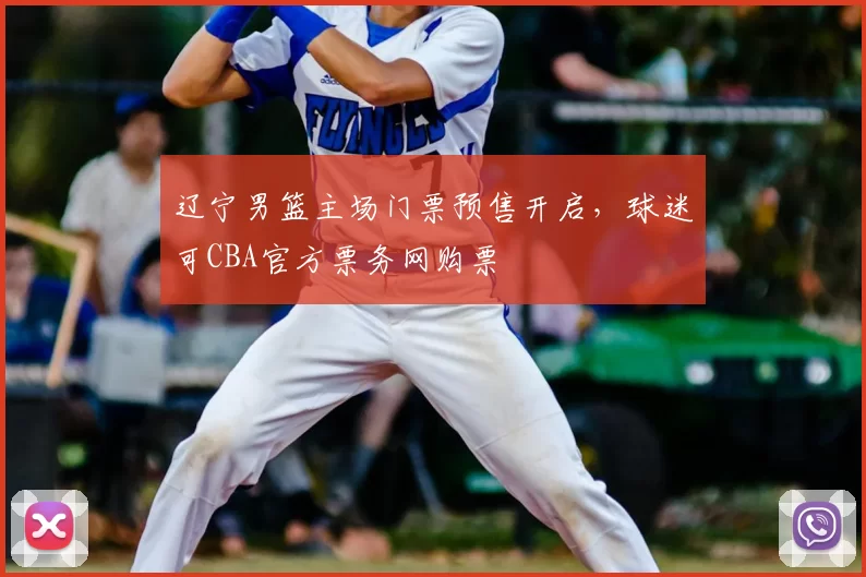 辽宁男篮主场门票预售开启，球迷可CBA官方票务网购票